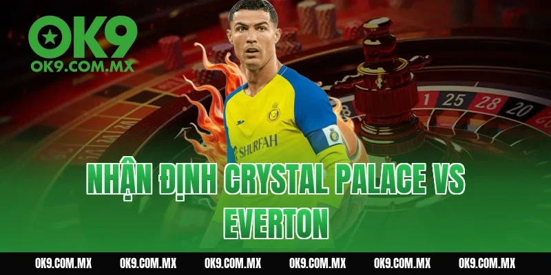 nhận định crystal palace vs everton