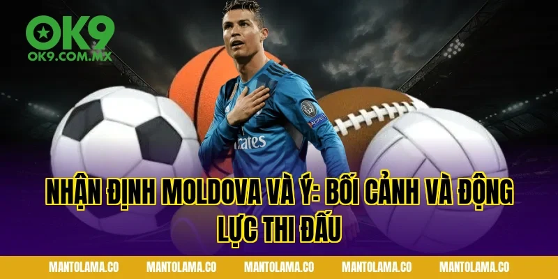 Nhận Định Moldova và Ý: Bối cảnh và động lực thi đấu