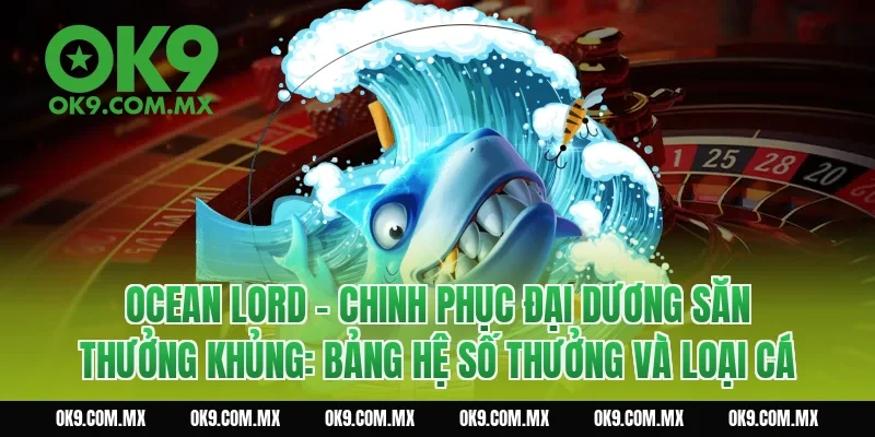 Ocean Lord – Chinh Phục Đại Dương Săn Thưởng Khủng: Bảng hệ số thưởng và loại cá