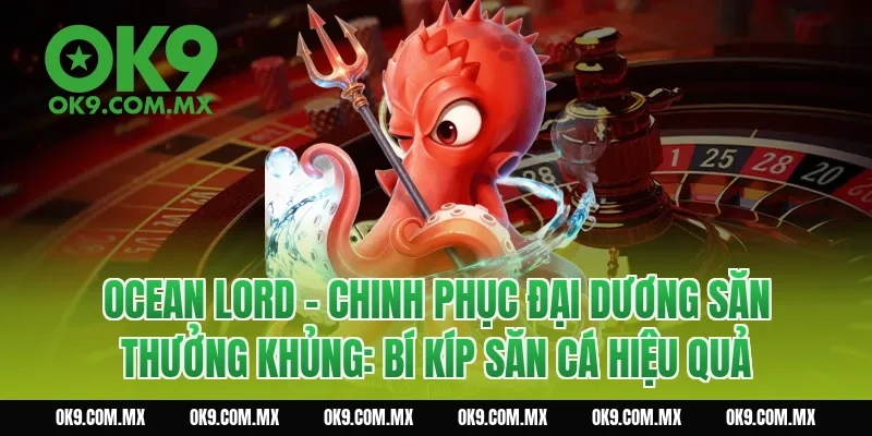 Ocean Lord – Chinh Phục Đại Dương Săn Thưởng Khủng: Bí kíp săn cá hiệu quả
