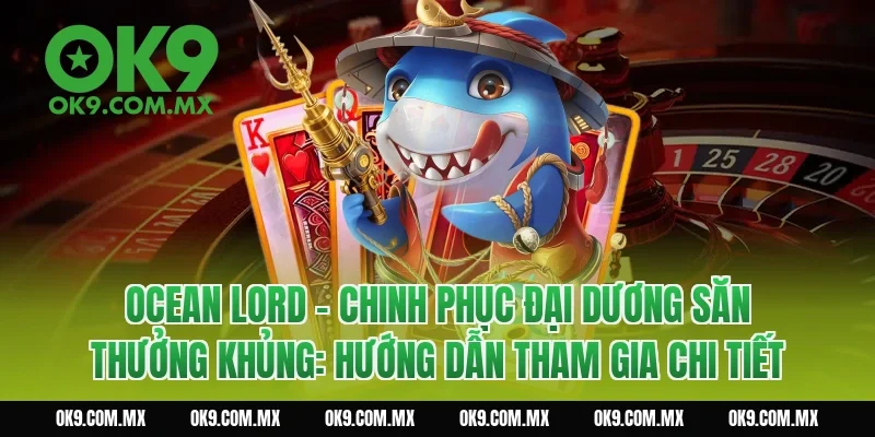 Ocean Lord – Chinh Phục Đại Dương Săn Thưởng Khủng: Hướng dẫn tham gia chi tiết