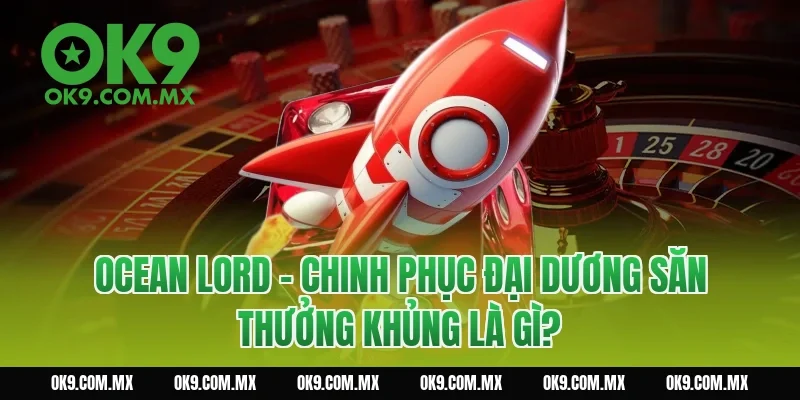 Ocean Lord – Chinh Phục Đại Dương Săn Thưởng Khủng là gì?