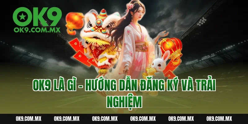 OK9 là gì - Hướng dẫn đăng ký và trải nghiệm