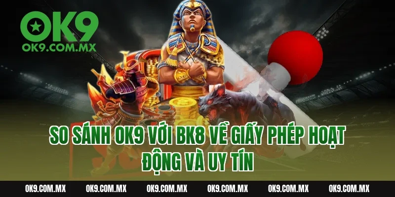 So Sánh OK9 Với BK8 Về Giấy Phép Hoạt Động Và Uy Tín