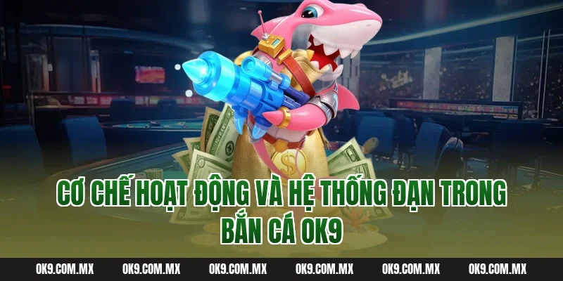 Cơ Chế Hoạt Động Và Hệ Thống Đạn Trong Bắn Cá OK9