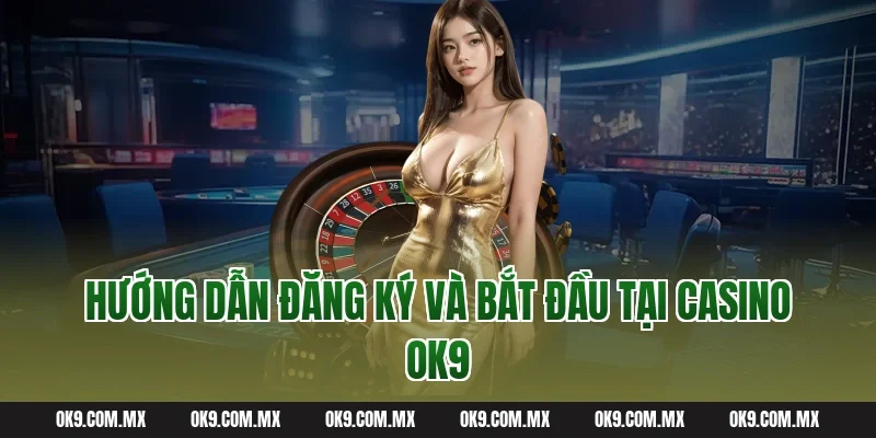 Hướng dẫn đăng ký và bắt đầu tại Casino OK9