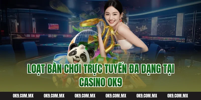 Loạt bàn chơi trực tuyến đa dạng tại Casino OK9