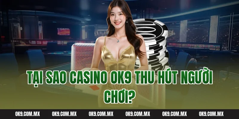 Tại sao Casino OK9 thu hút người chơi?
